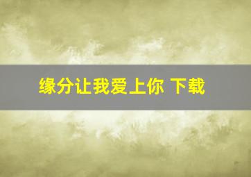 缘分让我爱上你 下载